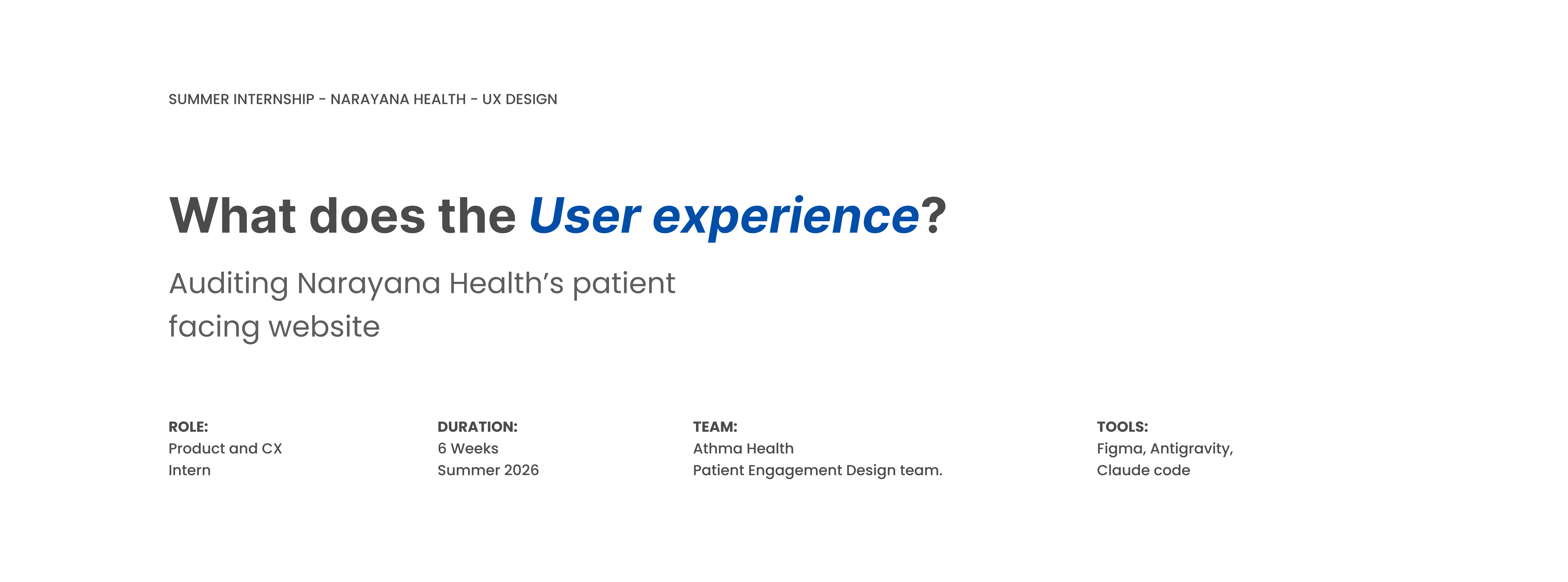 Summer Internship — Narayana Health — UX Design. What does the User experience? Auditing Narayana Health's patient facing website. Role: Product and CX Intern. Duration: 6 Weeks, Summer 2026. Team: Athma Health Patient Engagement Design team. Tools: Figma, Antigravity, Claude Code.